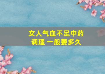 女人气血不足中药调理 一般要多久